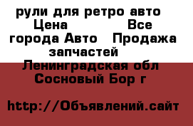 рули для ретро авто › Цена ­ 12 000 - Все города Авто » Продажа запчастей   . Ленинградская обл.,Сосновый Бор г.